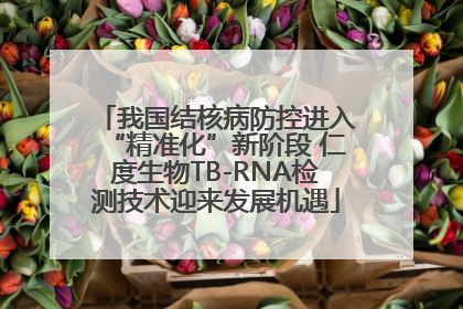 我国结核病防控进入“精准化”新阶段 仁度生物TB-RNA检测技术迎来发展机遇
