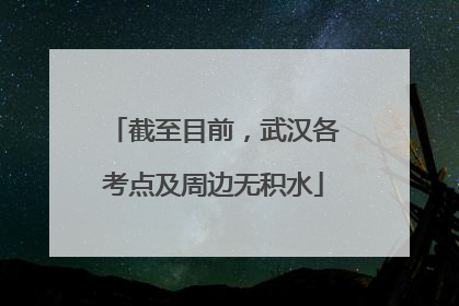 截至目前，武汉各考点及周边无积水