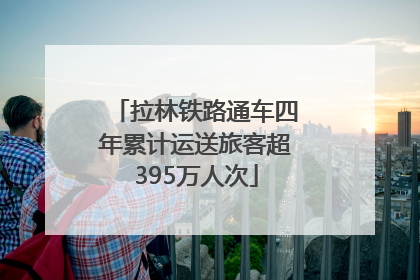 拉林铁路通车四年累计运送旅客超395万人次