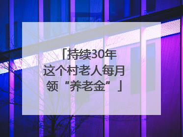 持续30年 这个村老人每月领“养老金”