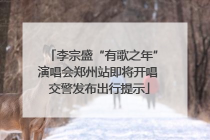李宗盛“有歌之年”演唱会郑州站即将开唱 交警发布出行提示