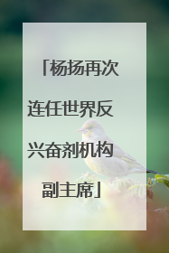 杨扬再次连任世界反兴奋剂机构副主席