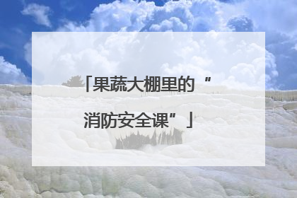 果蔬大棚里的“消防安全课”