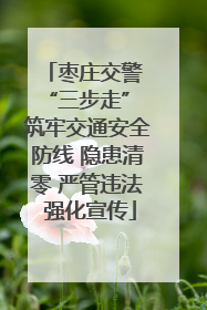 枣庄交警 “三步走” 筑牢交通安全防线 隐患清零 严管违法 强化宣传