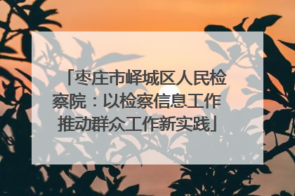 枣庄市峄城区人民检察院：以检察信息工作推动群众工作新实践