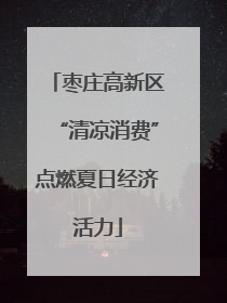 枣庄高新区“清凉消费”点燃夏日经济活力