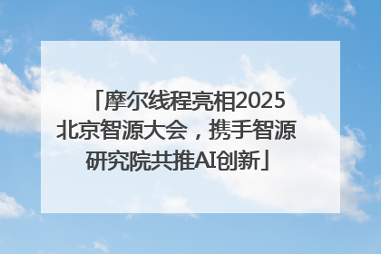 摩尔线程亮相2025北京智源大会，携手智源研究院共推AI创新