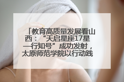 教育高质量发展看山西：“天启星座17星—行知号”成功发射，太原师范学院以行动践行行知精神