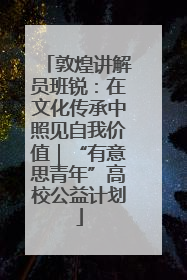 敦煌讲解员班锐：在文化传承中照见自我价值｜“有意思青年”高校公益计划