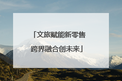 文旅赋能新零售 跨界融合创未来