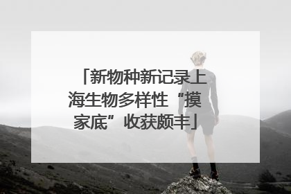 新物种新记录上海生物多样性“摸家底”收获颇丰