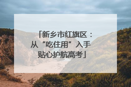 新乡市红旗区：从“吃住用”入手 贴心护航高考