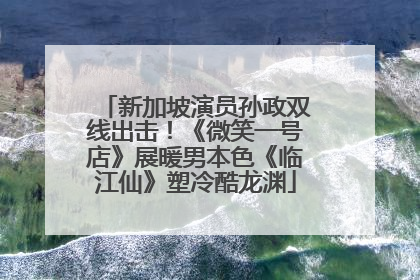 新加坡演员孙政双线出击！《微笑一号店》展暖男本色《临江仙》塑冷酷龙渊