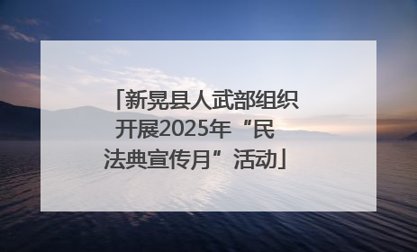 新晃县人武部组织开展2025年“民法典宣传月”活动