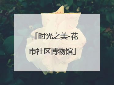 时光之美-花市社区博物馆