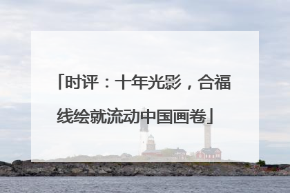 时评：十年光影，合福线绘就流动中国画卷