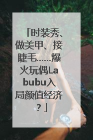 时装秀、做美甲、接睫毛……爆火玩偶Labubu入局颜值经济？