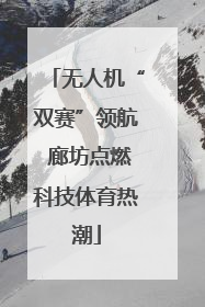 无人机“双赛”领航 廊坊点燃科技体育热潮