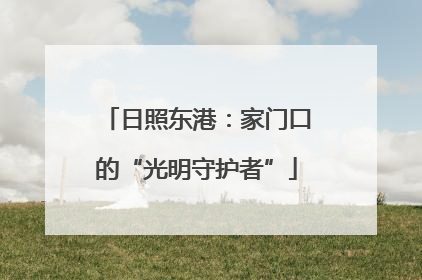 日照东港：家门口的“光明守护者”