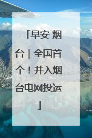 早安 烟台｜全国首个！并入烟台电网投运