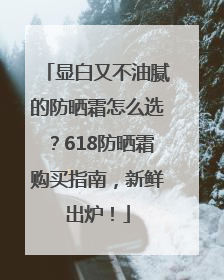 显白又不油腻的防晒霜怎么选？618防晒霜购买指南，新鲜出炉！