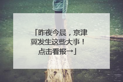 昨夜今晨，京津冀发生这些大事！点击看报→