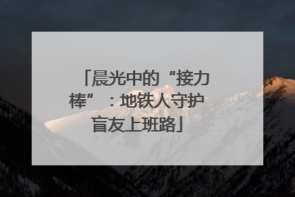晨光中的“接力棒”：地铁人守护盲友上班路