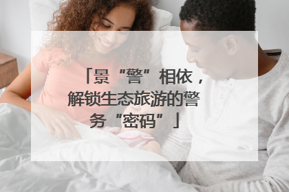景“警”相依，解锁生态旅游的警务“密码”