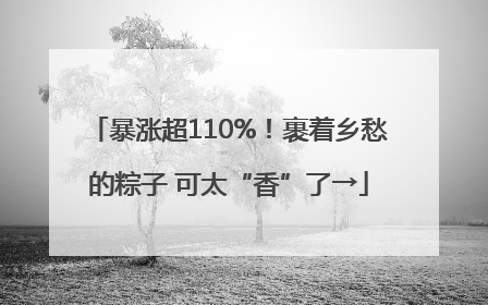 暴涨超110%！裹着乡愁的粽子 可太“香”了→