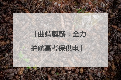 曲靖麒麟：全力护航高考保供电
