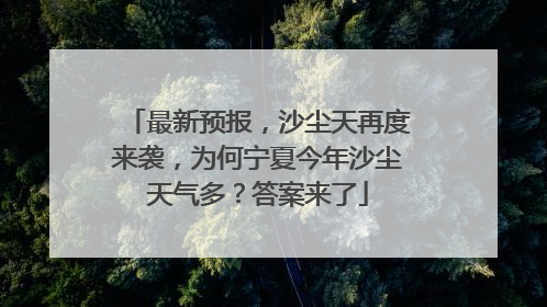 最新预报，沙尘天再度来袭，为何宁夏今年沙尘天气多？答案来了