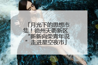月光下的思想市集！德州天衢新区“新新向荣青年说”走进星空夜市