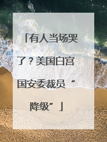 有人当场哭了？美国白宫国安委裁员“降级”
