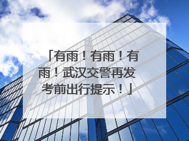有雨！有雨！有雨！武汉交警再发考前出行提示！