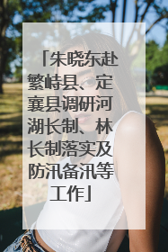 朱晓东赴繁峙县、定襄县调研河湖长制、林长制落实及防汛备汛等工作