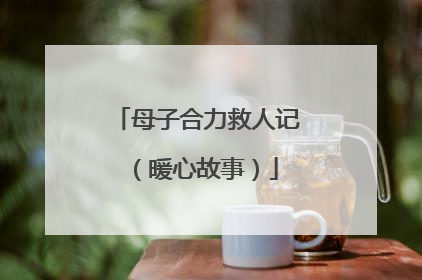 母子合力救人记（暖心故事）