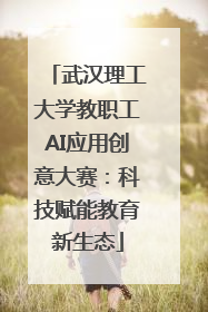 武汉理工大学教职工AI应用创意大赛：科技赋能教育新生态