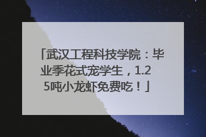 武汉工程科技学院：毕业季花式宠学生，1.25吨小龙虾免费吃！