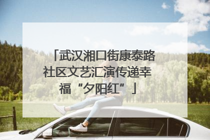 武汉湘口街康泰路社区文艺汇演传递幸福“夕阳红”