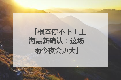 根本停不下！上海最新确认：这场雨今夜会更大