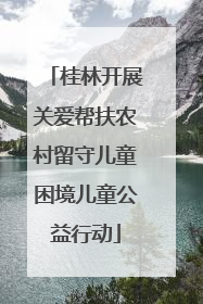 桂林开展关爱帮扶农村留守儿童困境儿童公益行动