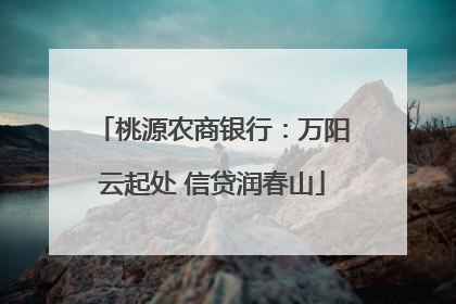 桃源农商银行：万阳云起处 信贷润春山