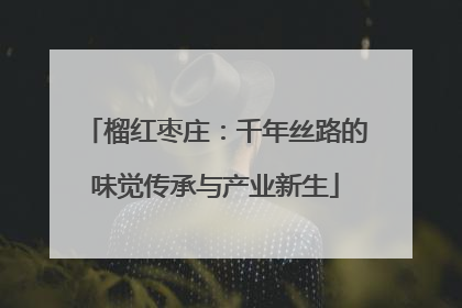 榴红枣庄：千年丝路的味觉传承与产业新生
