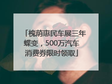 槐荫惠民车展三年蝶变，500万汽车消费券限时领取
