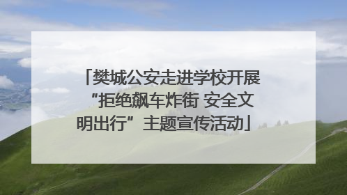 樊城公安走进学校开展“拒绝飙车炸街 安全文明出行”主题宣传活动