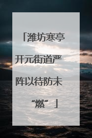 潍坊寒亭开元街道严阵以待防未“燃”