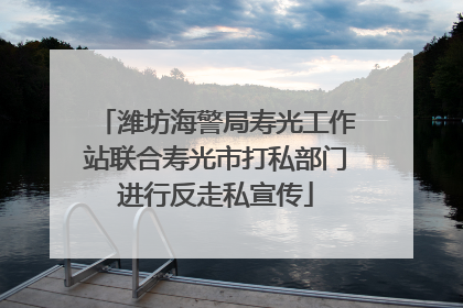潍坊海警局寿光工作站联合寿光市打私部门进行反走私宣传