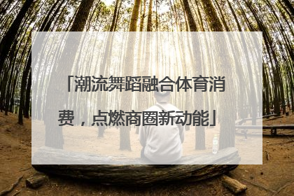 潮流舞蹈融合体育消费，点燃商圈新动能