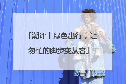 潮评丨绿色出行，让匆忙的脚步变从容