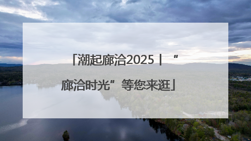 潮起廊洽2025丨“廊洽时光”等您来逛